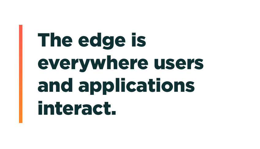 The edge is everywhere users and applications interact.