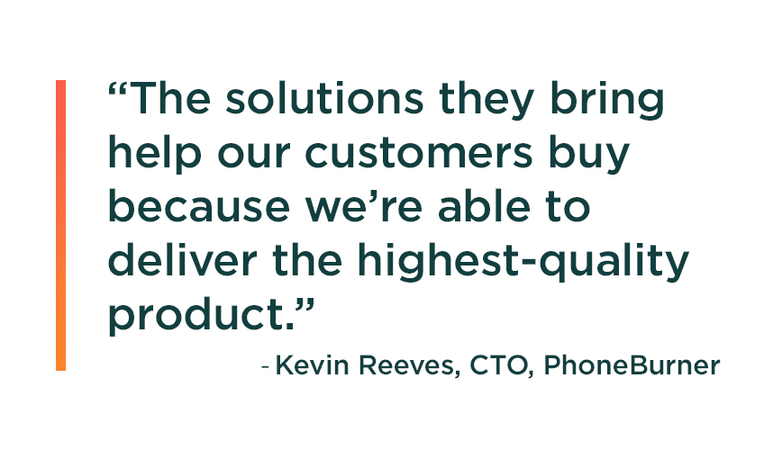 Quote from PhoneBurner CTO Kevin Reeves: The solutions they bring help our customers buy because we’re able to deliver the highest-quality product