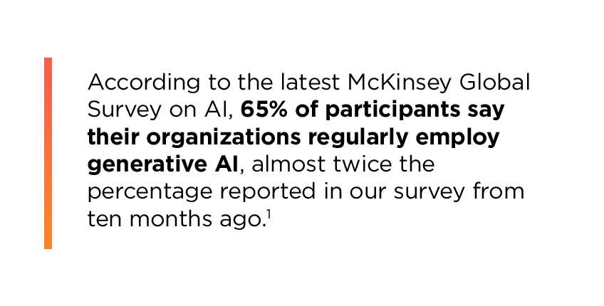 Quote reading: “According to the latest McKinsey Global Survey on AI, 65% of participants say their organizations regularly employ generative AI, almost twice the percentage reported in our survey from ten months ago.”