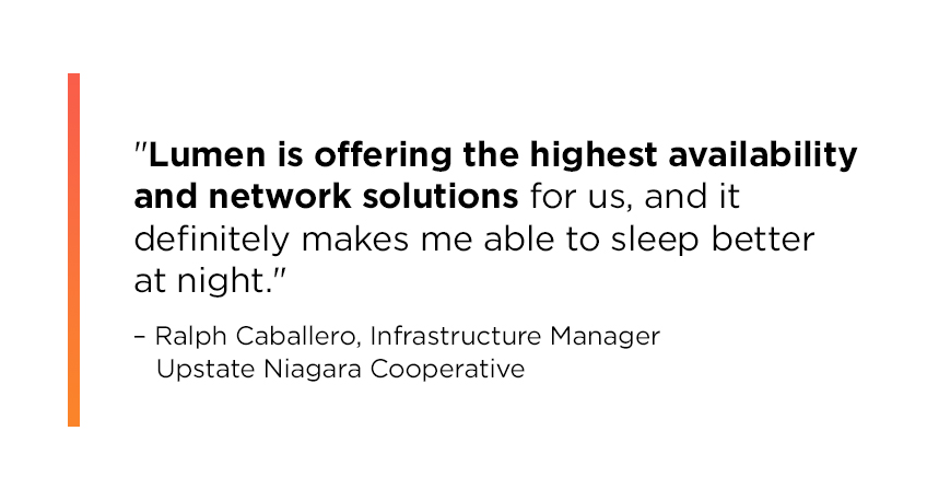 Text callout from Ralph Caballero, Infrastructure Manager at Upstate Niagara Cooperative: Lumen is offering the highest availability and network solutions for us, and it definitely makes me able to sleep better at night.