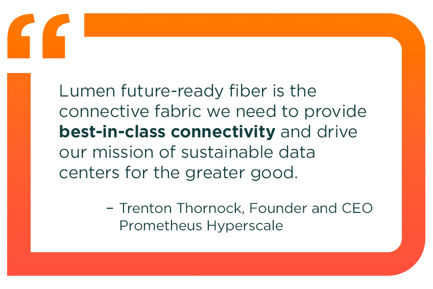 Text callout featuring a quote from Trenton Thornock, Founder and CEO of Prometheus Hyperscale: Lumen future‑ready fiber is the connective fabric we need to provide best‑in‑class connectivity and drive our mission of sustainable data centers for the greater good.