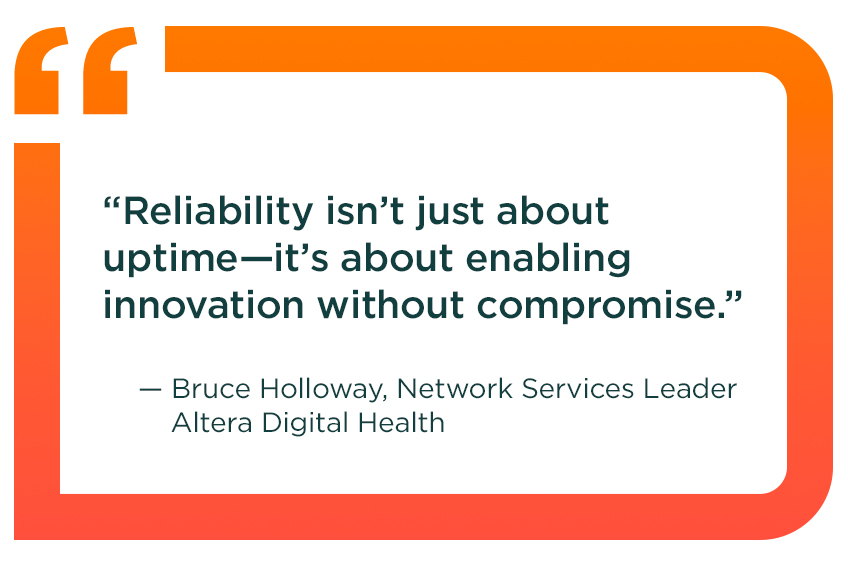 Quote from Altera Digital Health Network Services Leader Bruce Holloway: Reliability isn’t just about uptime—it’s about enabling innovation without compromise.